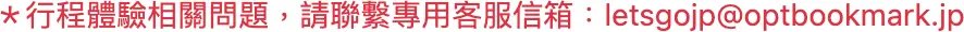 ＊行程体验相关问题，请联系专用客服信箱：letsgojp_atmark_optbookmark.jp